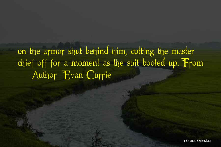 Evan Currie Quotes: On The Armor Shut Behind Him, Cutting The Master Chief Off For A Moment As The Suit Booted Up. From