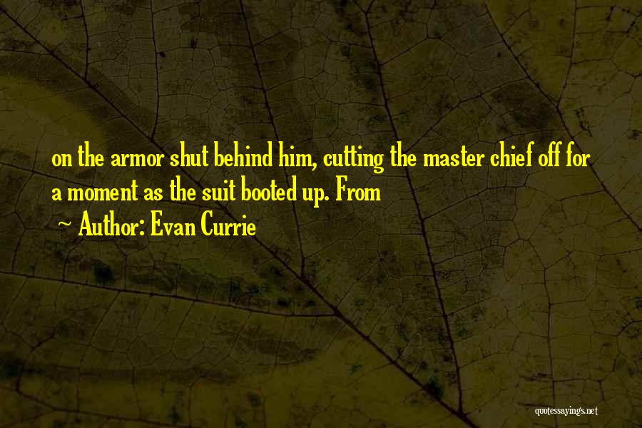 Evan Currie Quotes: On The Armor Shut Behind Him, Cutting The Master Chief Off For A Moment As The Suit Booted Up. From