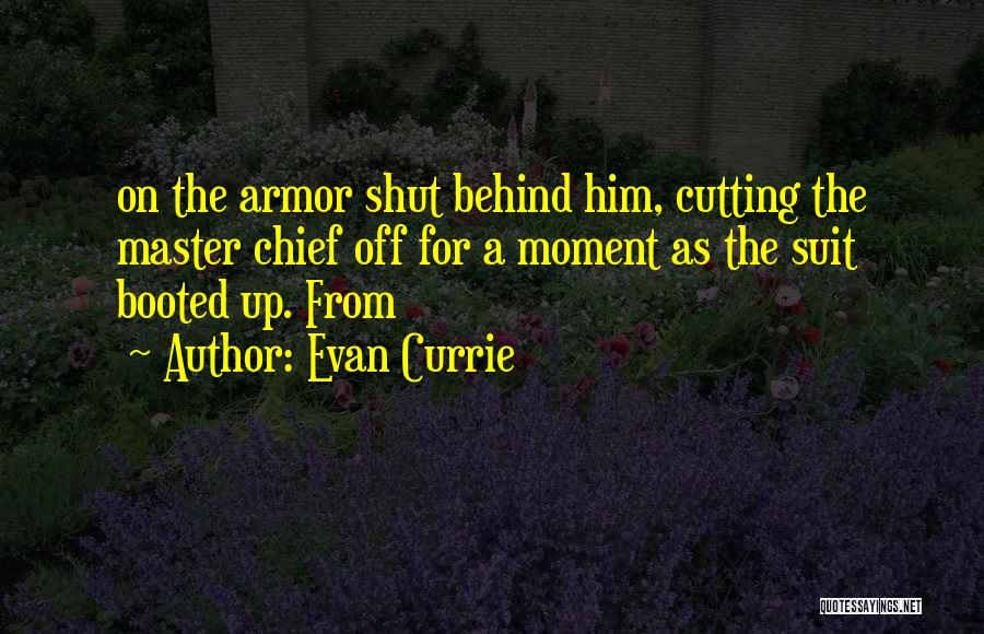 Evan Currie Quotes: On The Armor Shut Behind Him, Cutting The Master Chief Off For A Moment As The Suit Booted Up. From