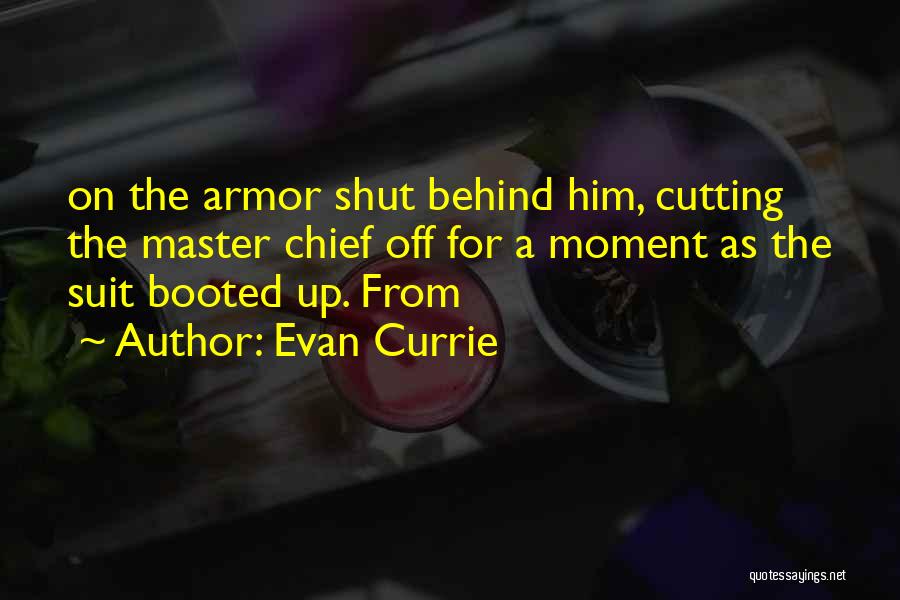 Evan Currie Quotes: On The Armor Shut Behind Him, Cutting The Master Chief Off For A Moment As The Suit Booted Up. From
