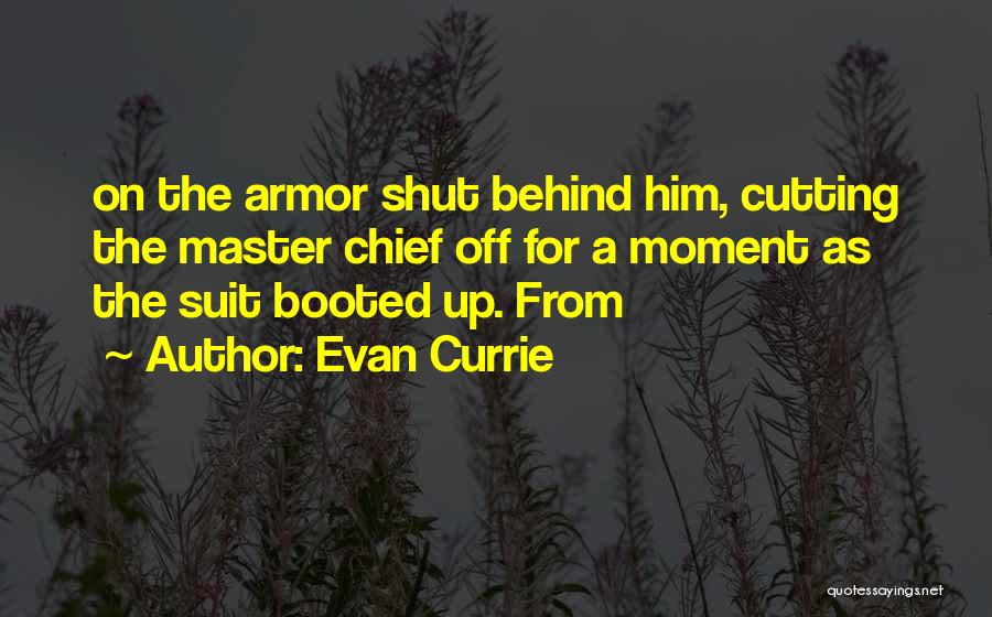 Evan Currie Quotes: On The Armor Shut Behind Him, Cutting The Master Chief Off For A Moment As The Suit Booted Up. From