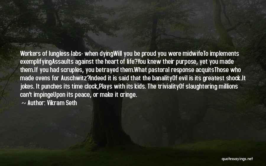 Vikram Seth Quotes: Workers Of Lungless Labs- When Dyingwill You Be Proud You Were Midwifeto Implements Exemplifyingassaults Against The Heart Of Life?you Knew