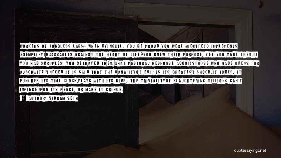 Vikram Seth Quotes: Workers Of Lungless Labs- When Dyingwill You Be Proud You Were Midwifeto Implements Exemplifyingassaults Against The Heart Of Life?you Knew