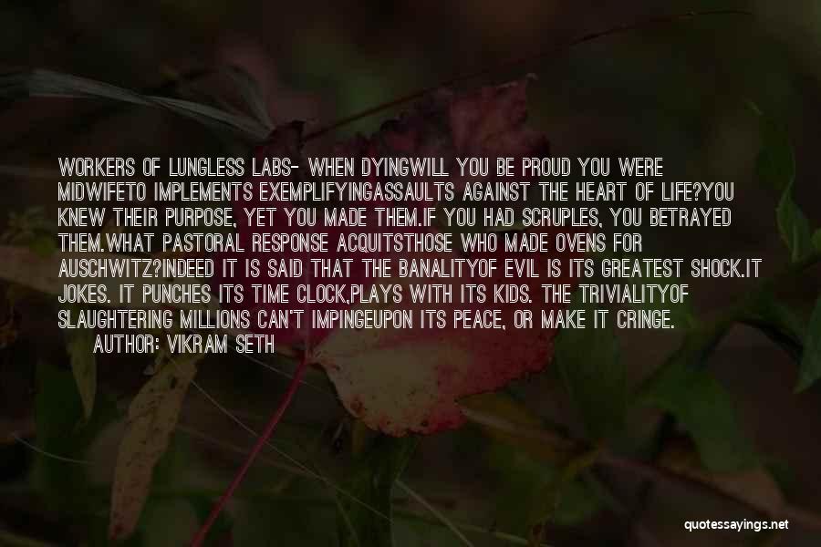 Vikram Seth Quotes: Workers Of Lungless Labs- When Dyingwill You Be Proud You Were Midwifeto Implements Exemplifyingassaults Against The Heart Of Life?you Knew