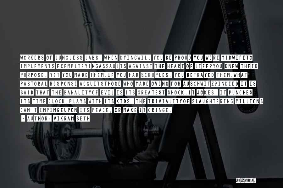 Vikram Seth Quotes: Workers Of Lungless Labs- When Dyingwill You Be Proud You Were Midwifeto Implements Exemplifyingassaults Against The Heart Of Life?you Knew