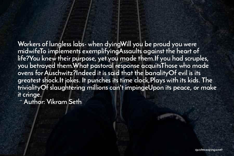 Vikram Seth Quotes: Workers Of Lungless Labs- When Dyingwill You Be Proud You Were Midwifeto Implements Exemplifyingassaults Against The Heart Of Life?you Knew