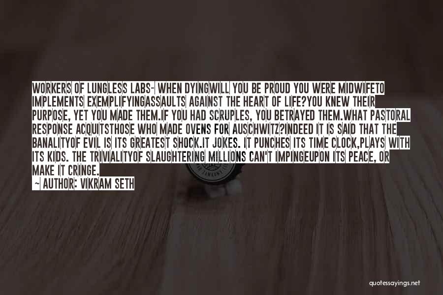 Vikram Seth Quotes: Workers Of Lungless Labs- When Dyingwill You Be Proud You Were Midwifeto Implements Exemplifyingassaults Against The Heart Of Life?you Knew