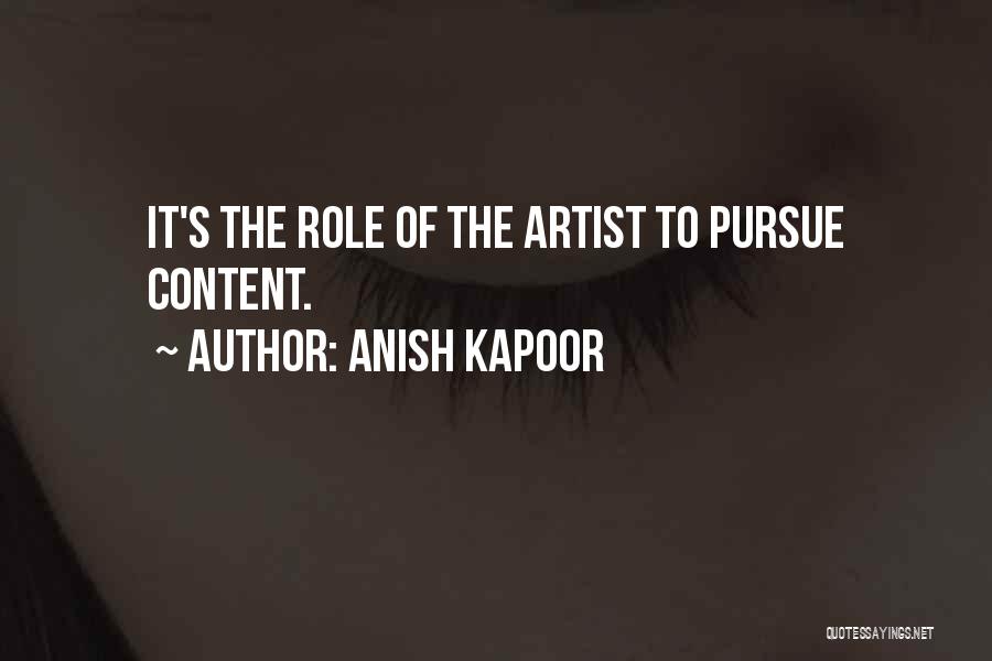 Anish Kapoor Quotes: It's The Role Of The Artist To Pursue Content.