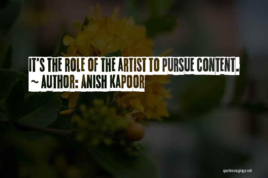 Anish Kapoor Quotes: It's The Role Of The Artist To Pursue Content.