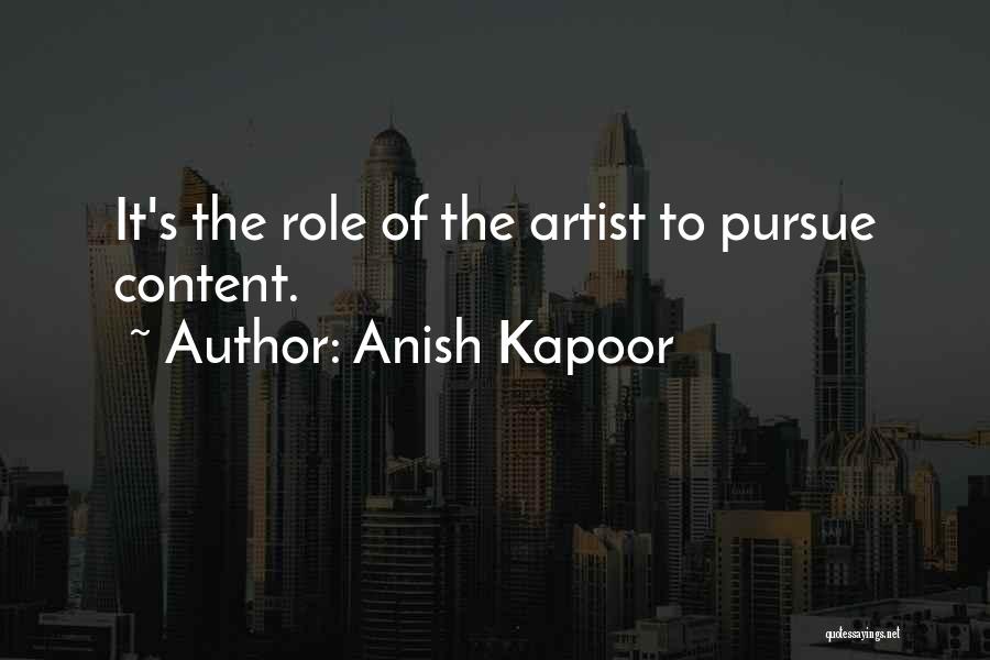 Anish Kapoor Quotes: It's The Role Of The Artist To Pursue Content.