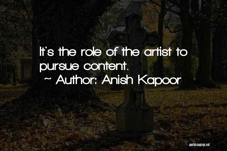 Anish Kapoor Quotes: It's The Role Of The Artist To Pursue Content.