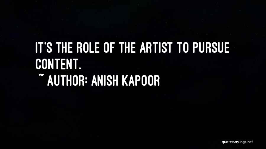 Anish Kapoor Quotes: It's The Role Of The Artist To Pursue Content.