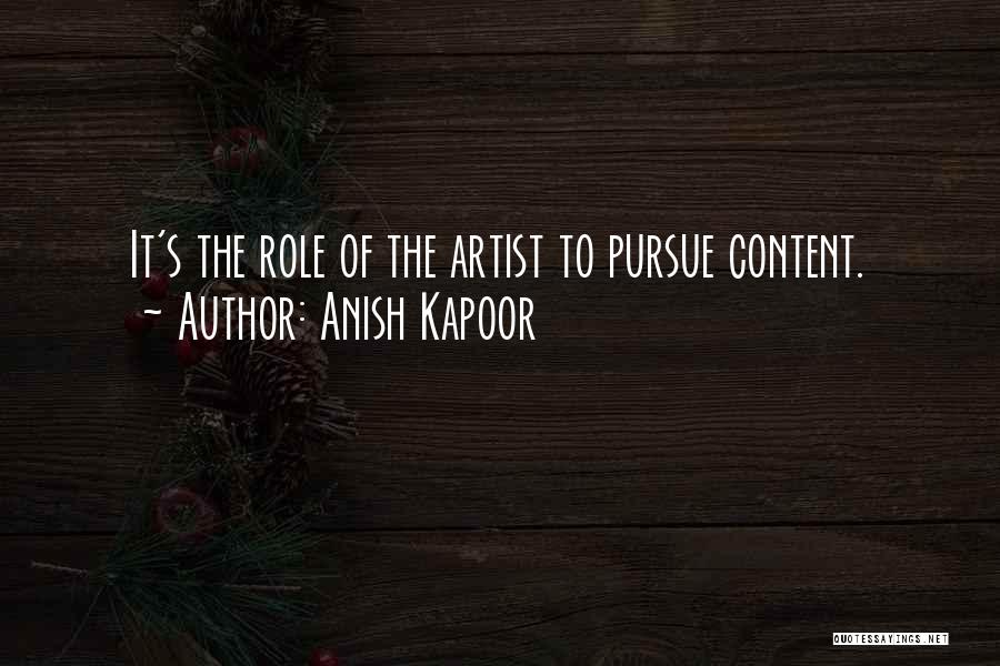 Anish Kapoor Quotes: It's The Role Of The Artist To Pursue Content.