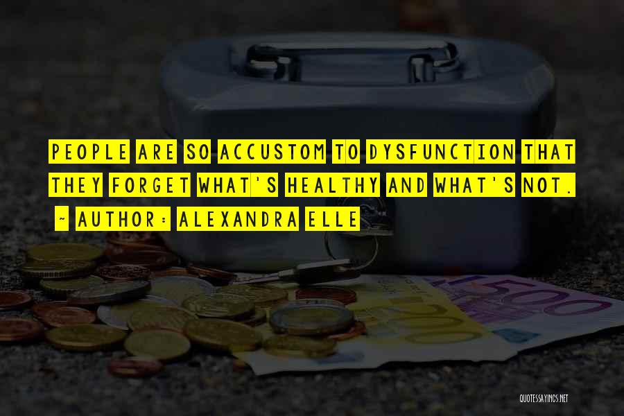 Alexandra Elle Quotes: People Are So Accustom To Dysfunction That They Forget What's Healthy And What's Not.