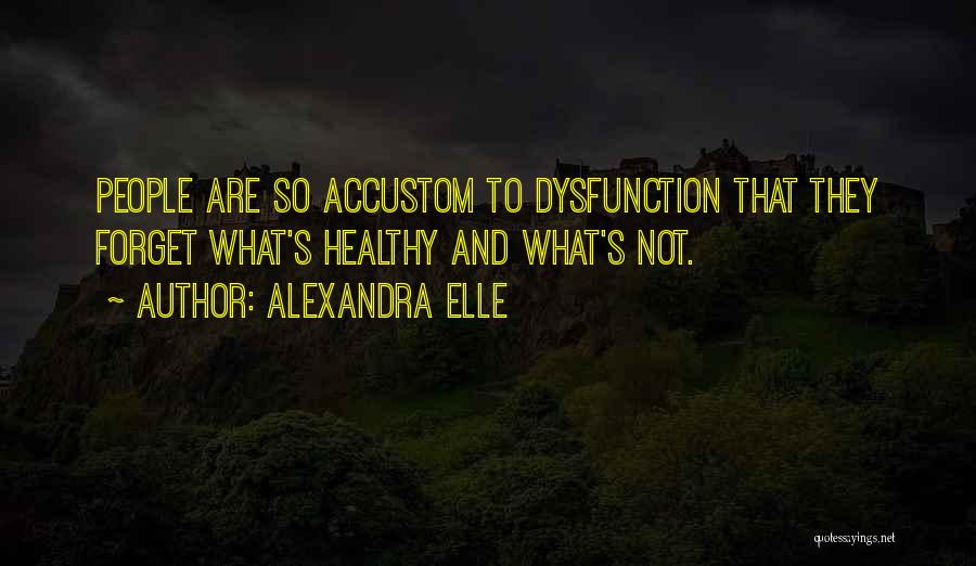 Alexandra Elle Quotes: People Are So Accustom To Dysfunction That They Forget What's Healthy And What's Not.