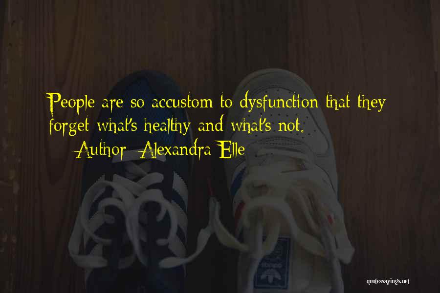 Alexandra Elle Quotes: People Are So Accustom To Dysfunction That They Forget What's Healthy And What's Not.