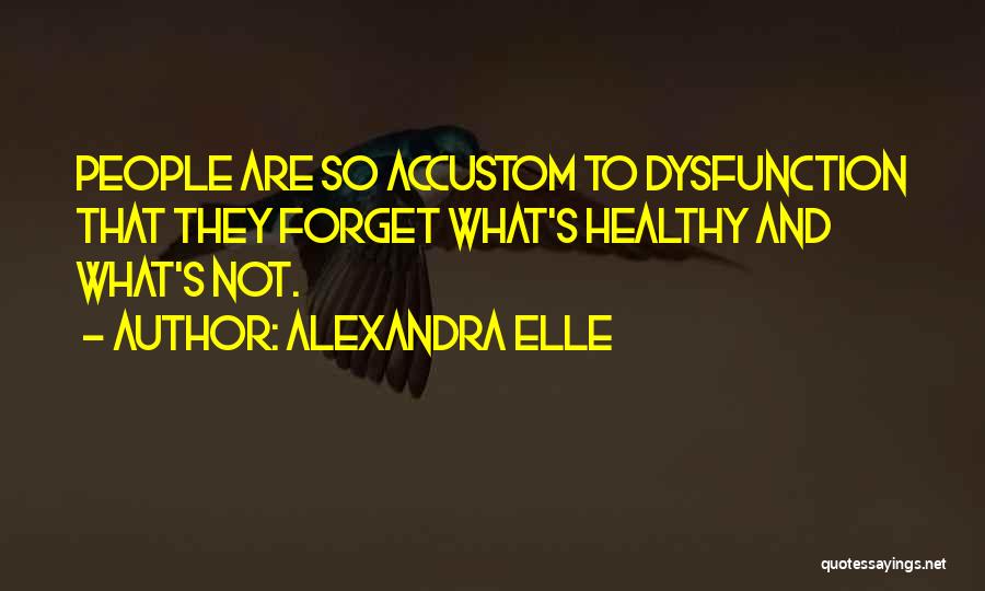 Alexandra Elle Quotes: People Are So Accustom To Dysfunction That They Forget What's Healthy And What's Not.