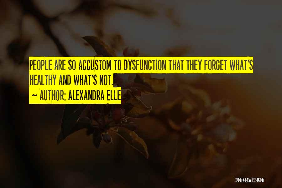 Alexandra Elle Quotes: People Are So Accustom To Dysfunction That They Forget What's Healthy And What's Not.