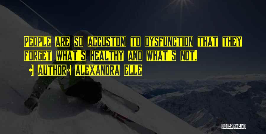 Alexandra Elle Quotes: People Are So Accustom To Dysfunction That They Forget What's Healthy And What's Not.