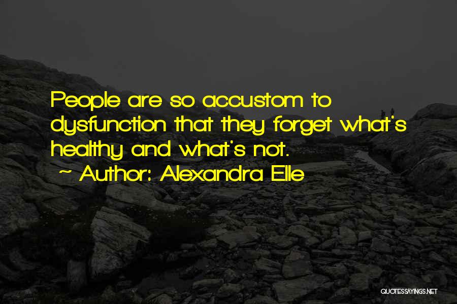 Alexandra Elle Quotes: People Are So Accustom To Dysfunction That They Forget What's Healthy And What's Not.