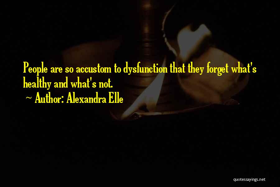 Alexandra Elle Quotes: People Are So Accustom To Dysfunction That They Forget What's Healthy And What's Not.