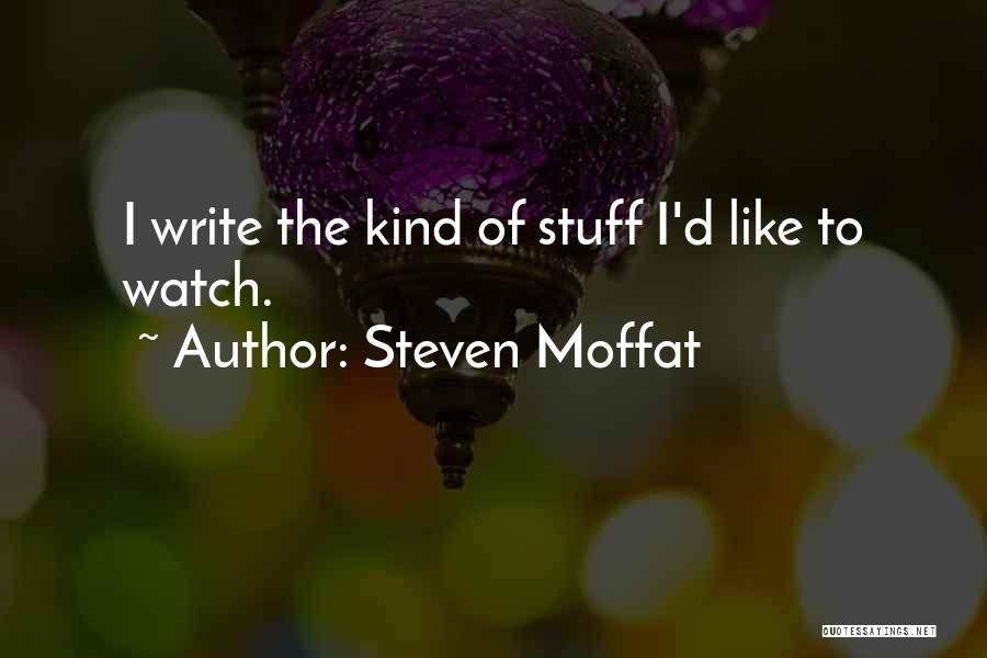 Steven Moffat Quotes: I Write The Kind Of Stuff I'd Like To Watch.