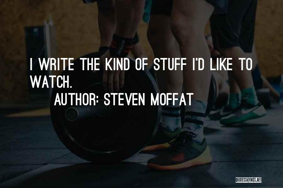 Steven Moffat Quotes: I Write The Kind Of Stuff I'd Like To Watch.