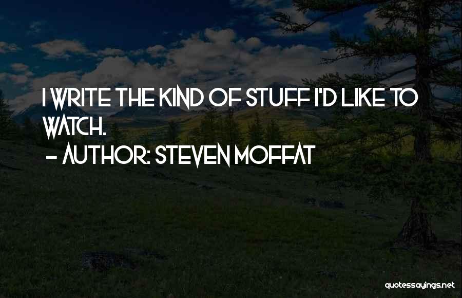 Steven Moffat Quotes: I Write The Kind Of Stuff I'd Like To Watch.