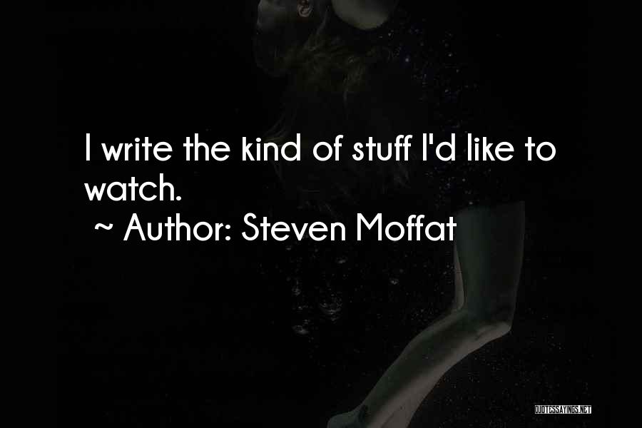 Steven Moffat Quotes: I Write The Kind Of Stuff I'd Like To Watch.