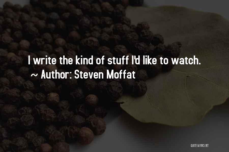 Steven Moffat Quotes: I Write The Kind Of Stuff I'd Like To Watch.