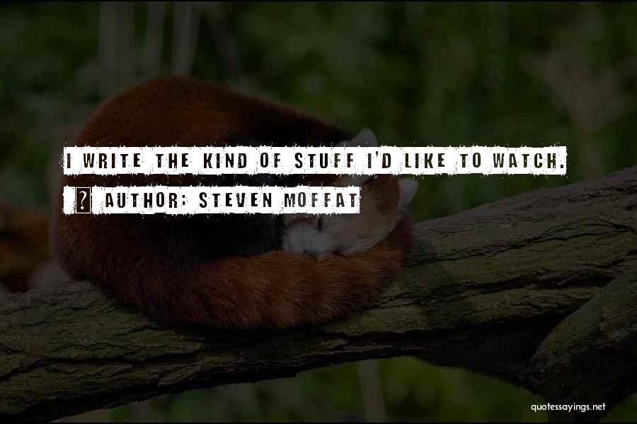 Steven Moffat Quotes: I Write The Kind Of Stuff I'd Like To Watch.