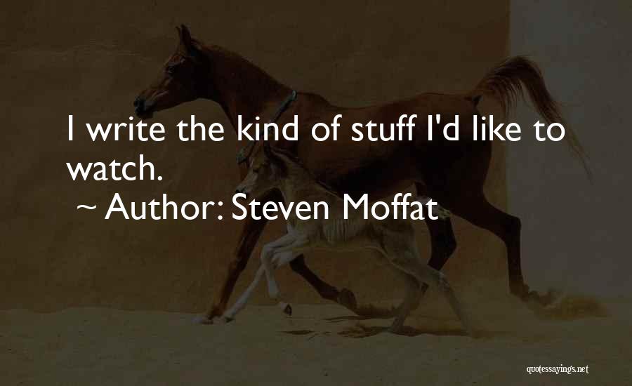 Steven Moffat Quotes: I Write The Kind Of Stuff I'd Like To Watch.