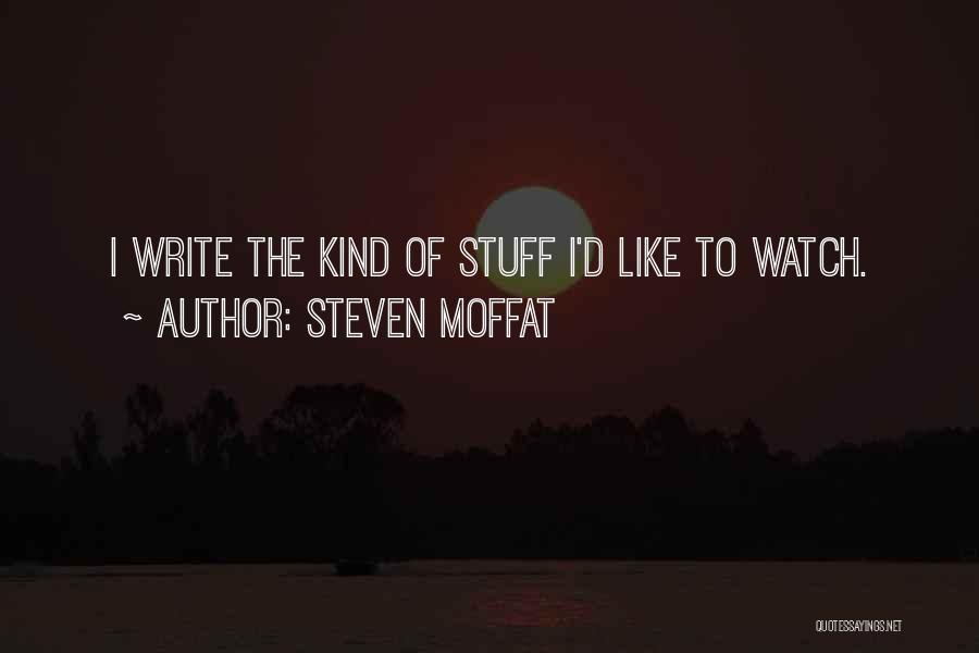 Steven Moffat Quotes: I Write The Kind Of Stuff I'd Like To Watch.