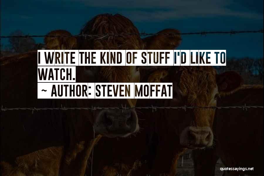 Steven Moffat Quotes: I Write The Kind Of Stuff I'd Like To Watch.