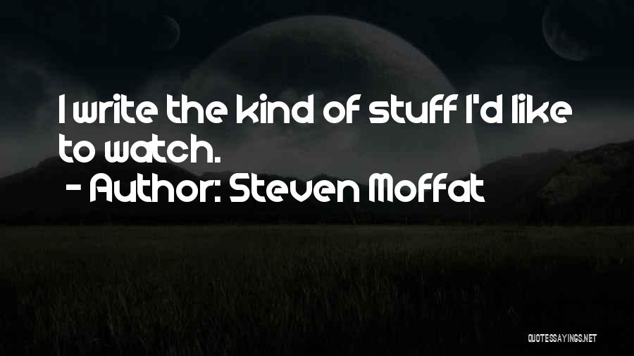 Steven Moffat Quotes: I Write The Kind Of Stuff I'd Like To Watch.