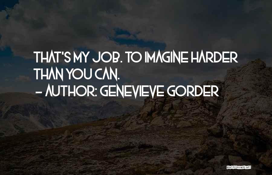 Genevieve Gorder Quotes: That's My Job. To Imagine Harder Than You Can.