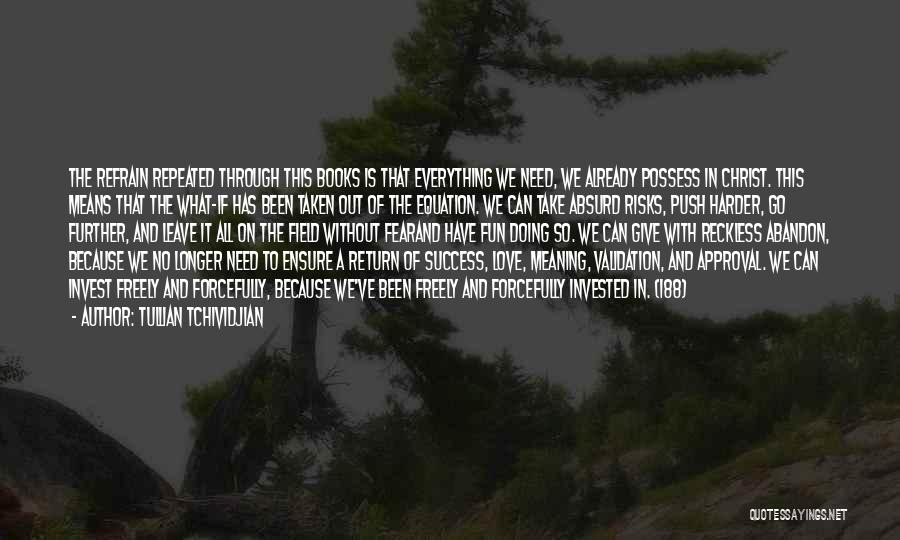 Tullian Tchividjian Quotes: The Refrain Repeated Through This Books Is That Everything We Need, We Already Possess In Christ. This Means That The