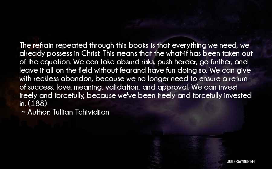 Tullian Tchividjian Quotes: The Refrain Repeated Through This Books Is That Everything We Need, We Already Possess In Christ. This Means That The