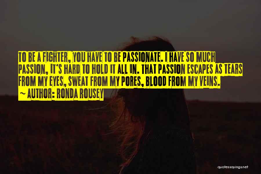 Ronda Rousey Quotes: To Be A Fighter, You Have To Be Passionate. I Have So Much Passion, It's Hard To Hold It All