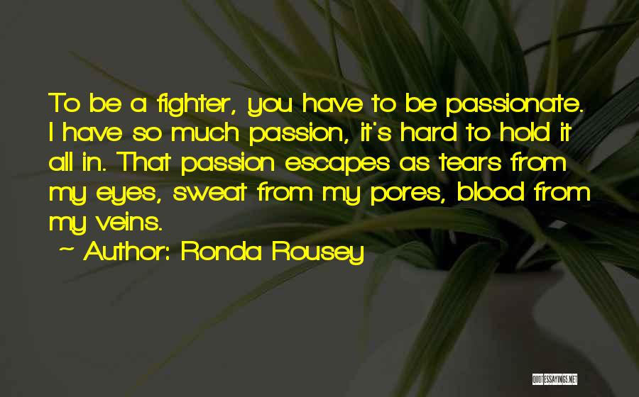 Ronda Rousey Quotes: To Be A Fighter, You Have To Be Passionate. I Have So Much Passion, It's Hard To Hold It All