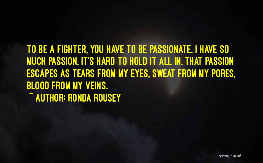 Ronda Rousey Quotes: To Be A Fighter, You Have To Be Passionate. I Have So Much Passion, It's Hard To Hold It All