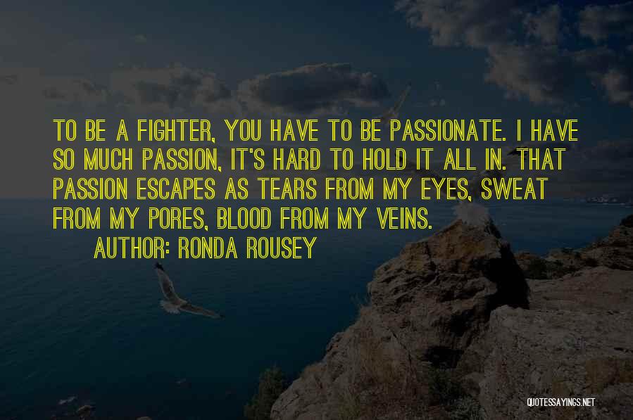 Ronda Rousey Quotes: To Be A Fighter, You Have To Be Passionate. I Have So Much Passion, It's Hard To Hold It All