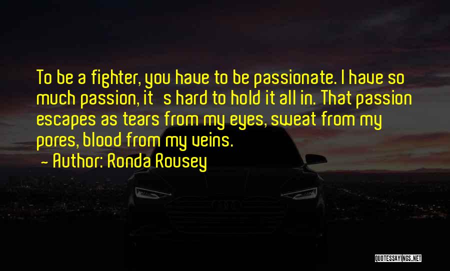 Ronda Rousey Quotes: To Be A Fighter, You Have To Be Passionate. I Have So Much Passion, It's Hard To Hold It All