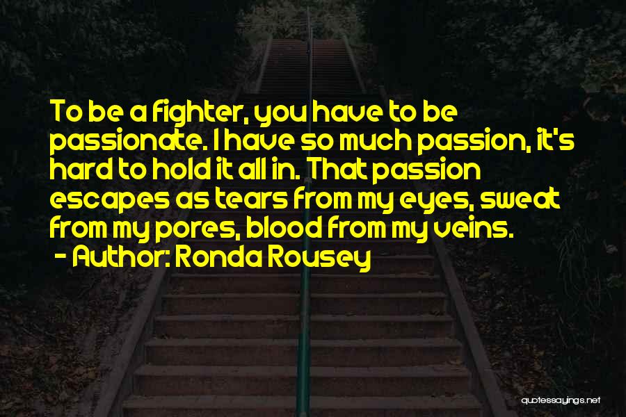 Ronda Rousey Quotes: To Be A Fighter, You Have To Be Passionate. I Have So Much Passion, It's Hard To Hold It All