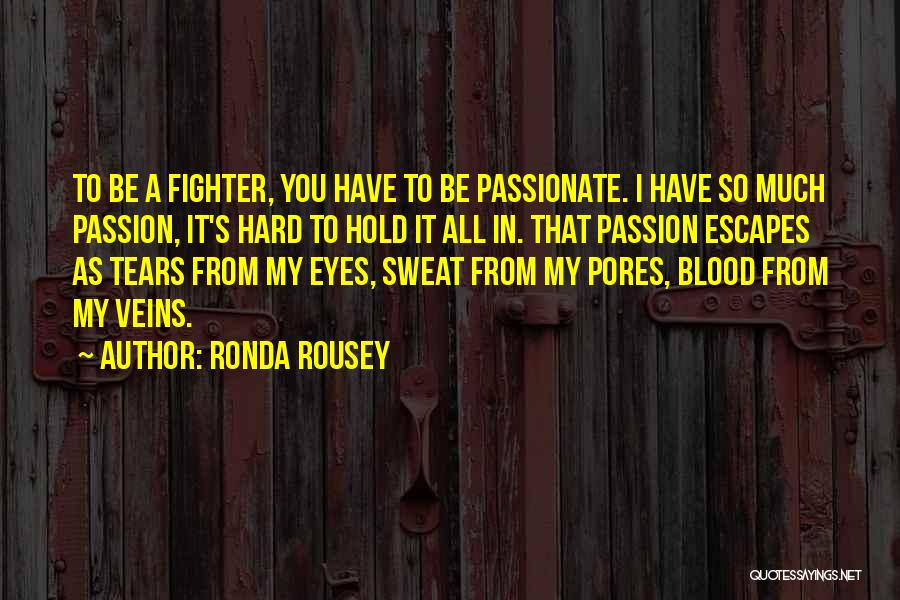 Ronda Rousey Quotes: To Be A Fighter, You Have To Be Passionate. I Have So Much Passion, It's Hard To Hold It All
