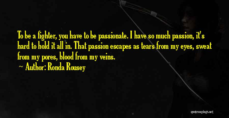 Ronda Rousey Quotes: To Be A Fighter, You Have To Be Passionate. I Have So Much Passion, It's Hard To Hold It All