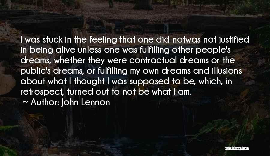 John Lennon Quotes: I Was Stuck In The Feeling That One Did Notwas Not Justified In Being Alive Unless One Was Fulfilling Other