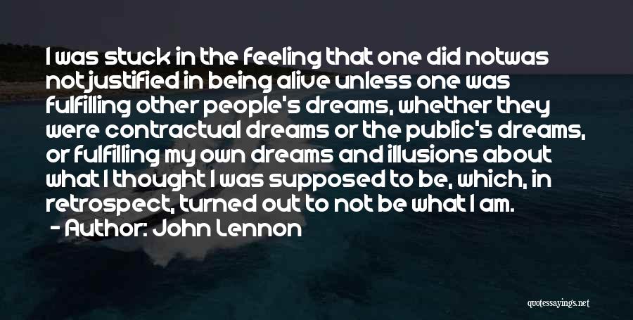 John Lennon Quotes: I Was Stuck In The Feeling That One Did Notwas Not Justified In Being Alive Unless One Was Fulfilling Other