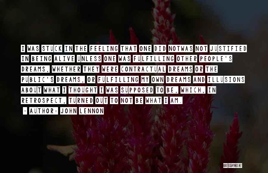 John Lennon Quotes: I Was Stuck In The Feeling That One Did Notwas Not Justified In Being Alive Unless One Was Fulfilling Other