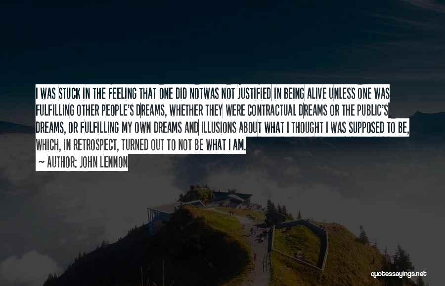 John Lennon Quotes: I Was Stuck In The Feeling That One Did Notwas Not Justified In Being Alive Unless One Was Fulfilling Other